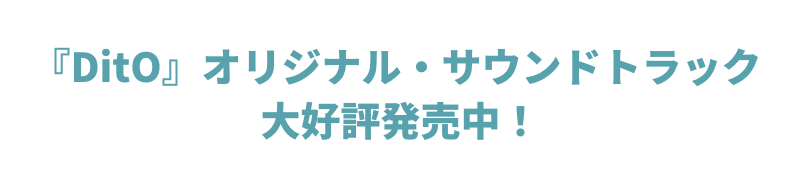 『DitO』オリジナル・サウンドトラック大好評発売中！